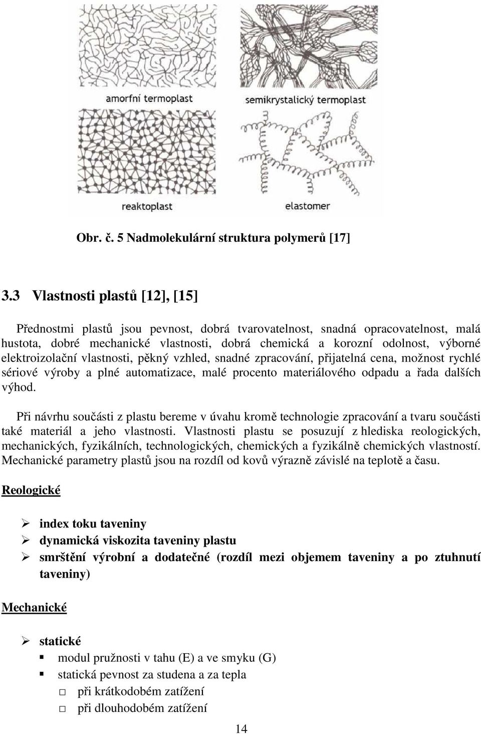 elektroizolační vlastnosti, pěkný vzhled, snadné zpracování, přijatelná cena, možnost rychlé sériové výroby a plné automatizace, malé procento materiálového odpadu a řada dalších výhod.