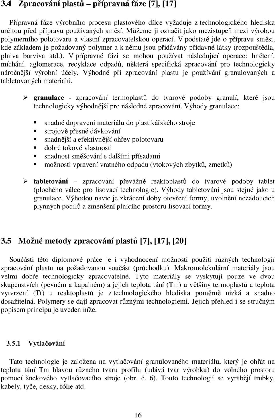 V podstatě jde o přípravu směsi, kde základem je požadovaný polymer a k němu jsou přidávány přídavné látky (rozpouštědla, plniva barviva atd.).