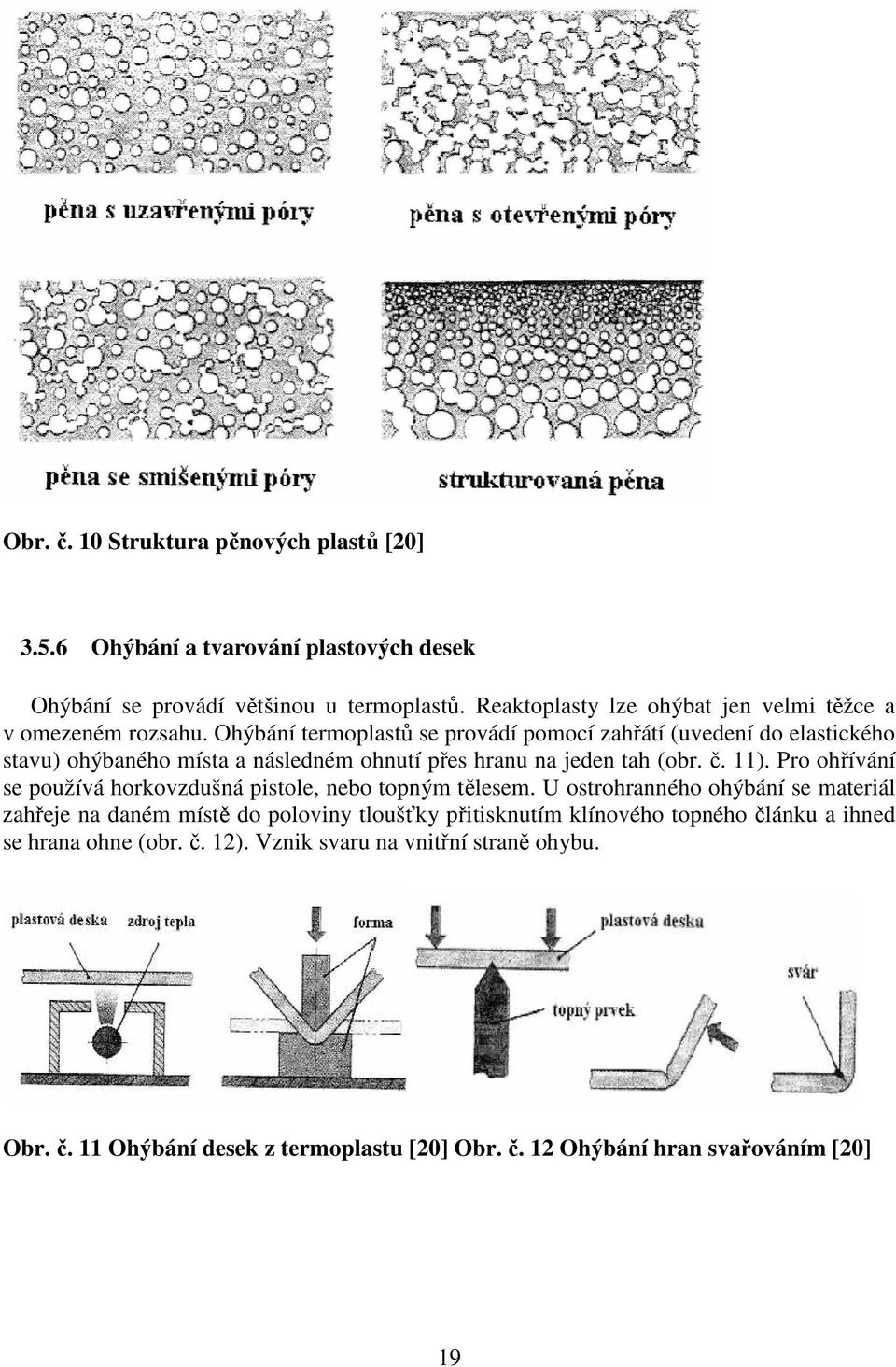 Ohýbání termoplastů se provádí pomocí zahřátí (uvedení do elastického stavu) ohýbaného místa a následném ohnutí přes hranu na jeden tah (obr. č. 11).