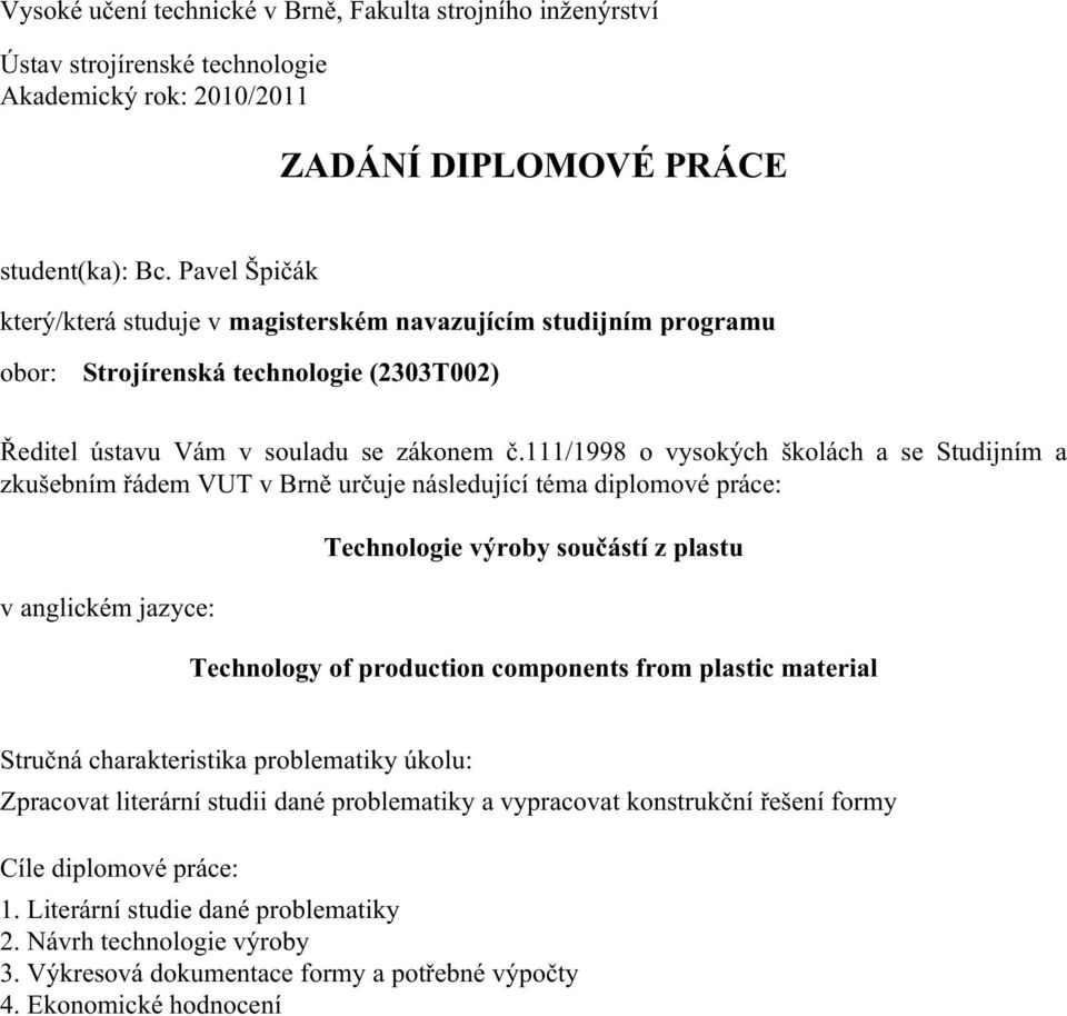 111/1998 o vysokých školách a se Studijním a zkušebním řádem VUT v Brně určuje následující téma diplomové práce: v anglickém jazyce: Technologie výroby součástí z plastu Technology of production