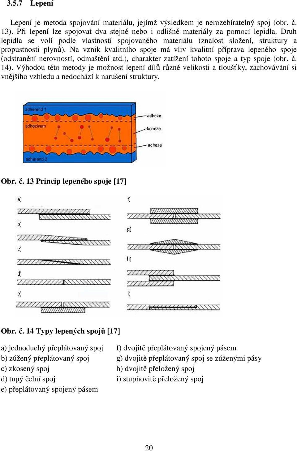 Na vznik kvalitního spoje má vliv kvalitní příprava lepeného spoje (odstranění nerovností, odmaštění atd.), charakter zatížení tohoto spoje a typ spoje (obr. č. 14).