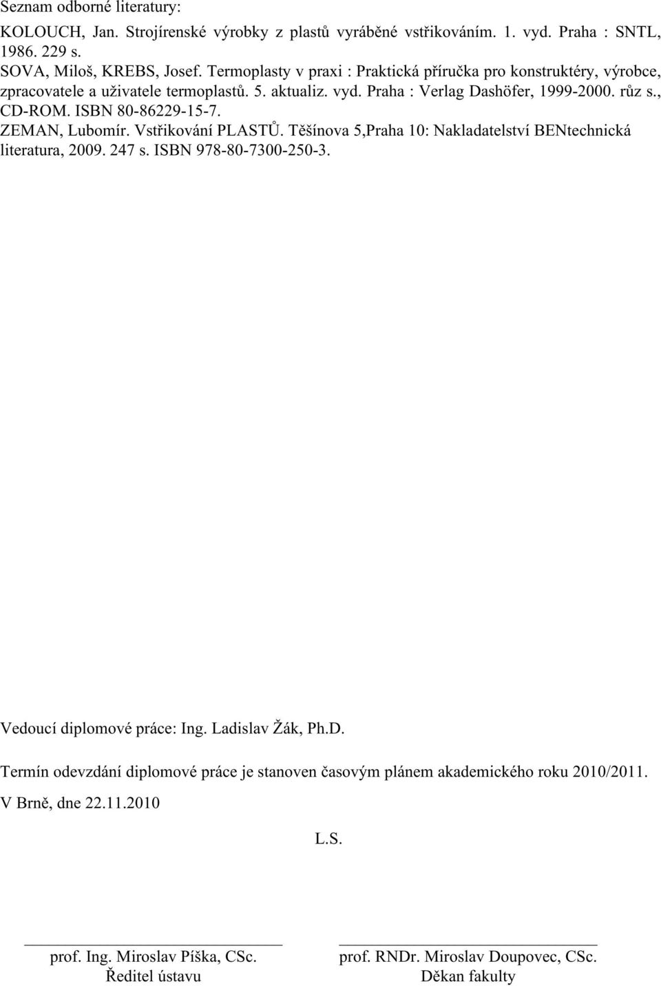 ISBN 80-86229-15-7. ZEMAN, Lubomír. Vstřikování PLASTŮ. Těšínova 5,Praha 10: Nakladatelství BENtechnická literatura, 2009. 247 s. ISBN 978-80-7300-250-3. Vedoucí diplomové práce: Ing.