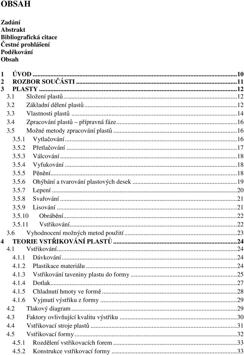 ..19 3.5.7 Lepení...20 3.5.8 Svařování...21 3.5.9 Lisování...21 3.5.10 Obrábění...22 3.5.11 Vstřikování...22 3.6 Vyhodnocení možných metod použití...23 4 TEORIE VSTŘIKOVÁNÍ PLASTŮ...24 4.