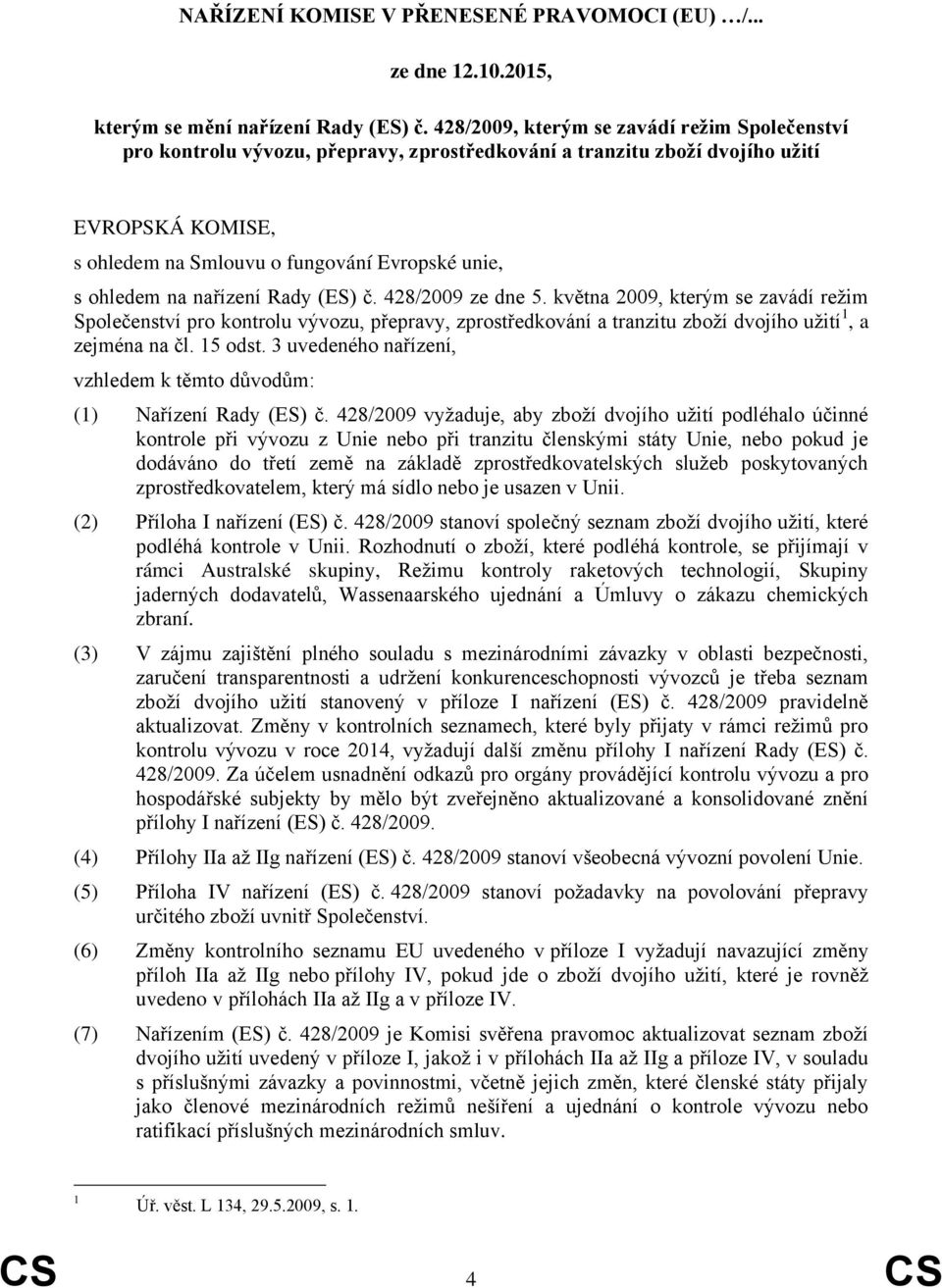 na nařízení Rady (ES) č. 428/2009 ze dne 5. května 2009, kterým se zavádí režim Společenství pro kontrolu vývozu, přepravy, zprostředkování a tranzitu zboží dvojího užití 1, a zejména na čl. 15 odst.