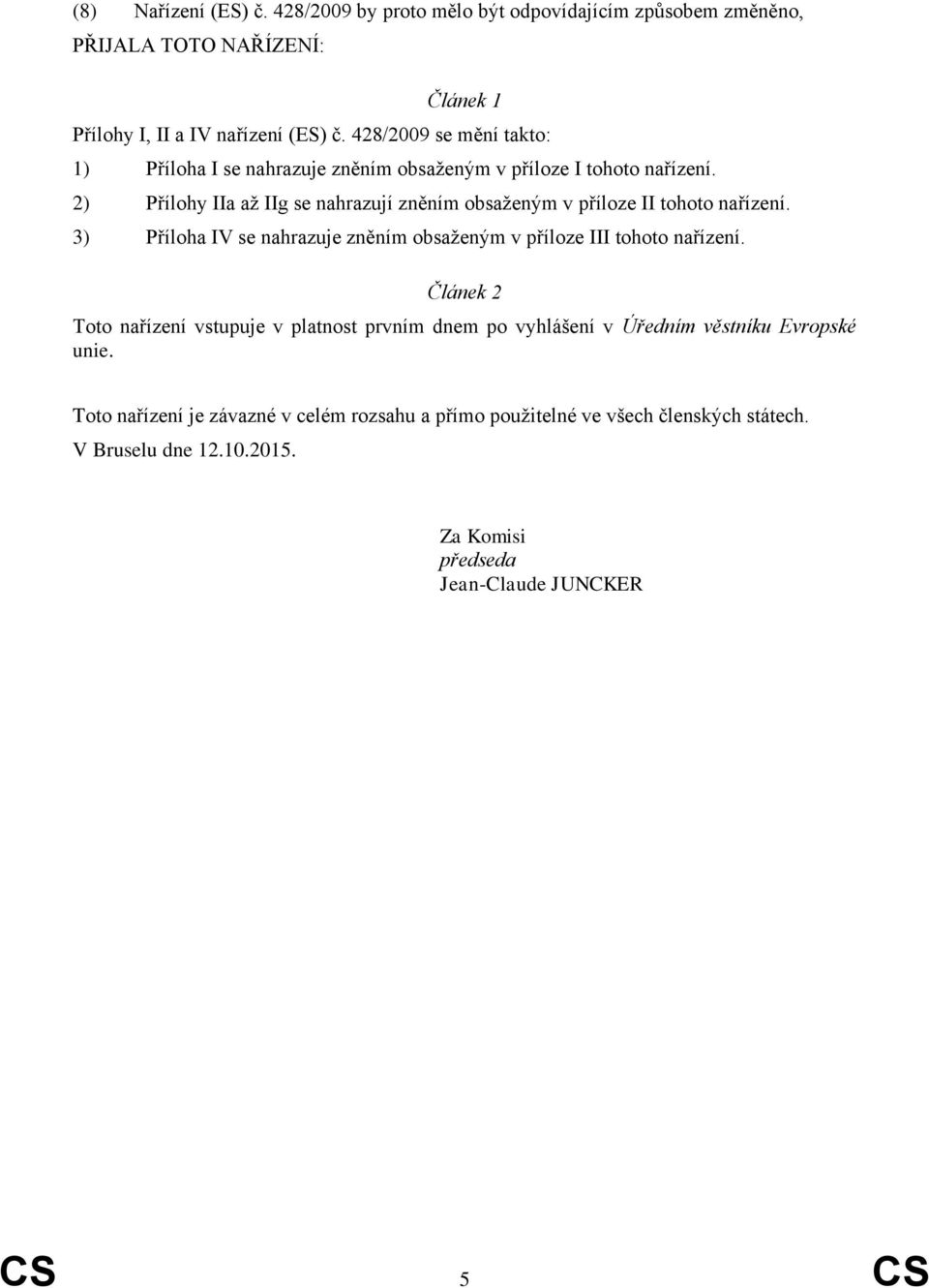 2) Přílohy IIa až IIg se nahrazují zněním obsaženým v příloze II tohoto nařízení. 3) Příloha IV se nahrazuje zněním obsaženým v příloze III tohoto nařízení.