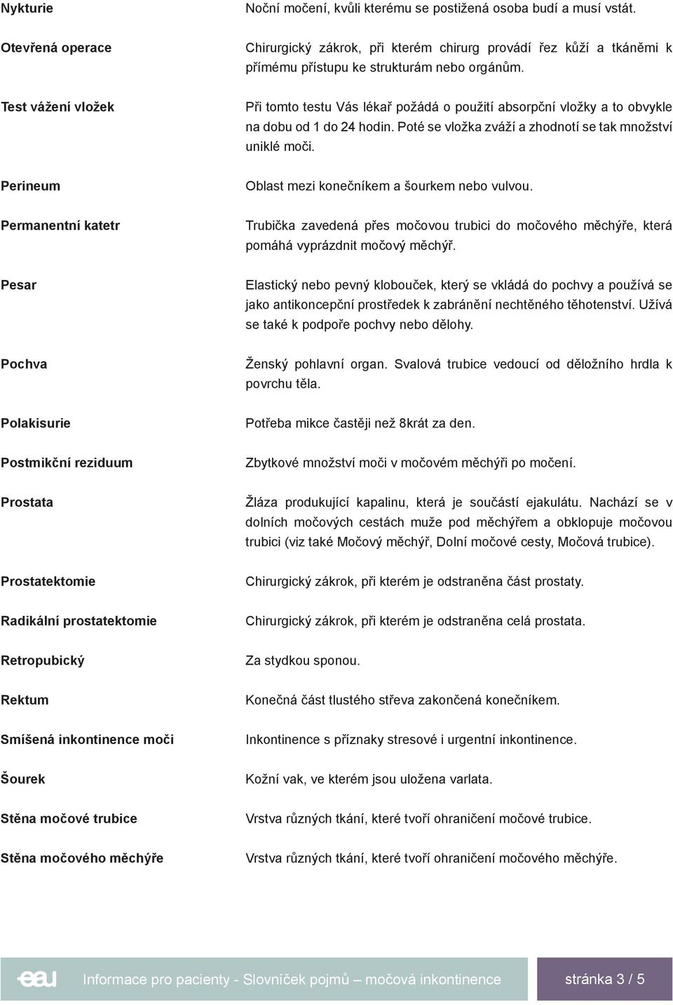 Test vážení vložek Při tomto testu Vás lékař požádá o použití absorpční vložky a to obvykle na dobu od 1 do 24 hodin. Poté se vložka zváží a zhodnotí se tak množství uniklé moči.