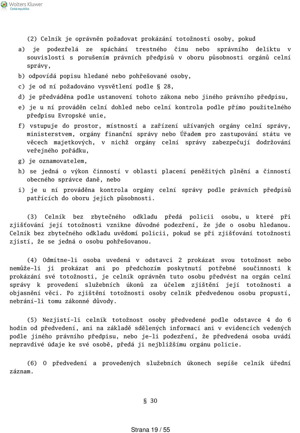 u ní prováděn celní dohled nebo celní kontrola podle přímo použitelného předpisu Evropské unie, f) vstupuje do prostor, místností a zařízení užívaných orgány celní správy, ministerstvem, orgány