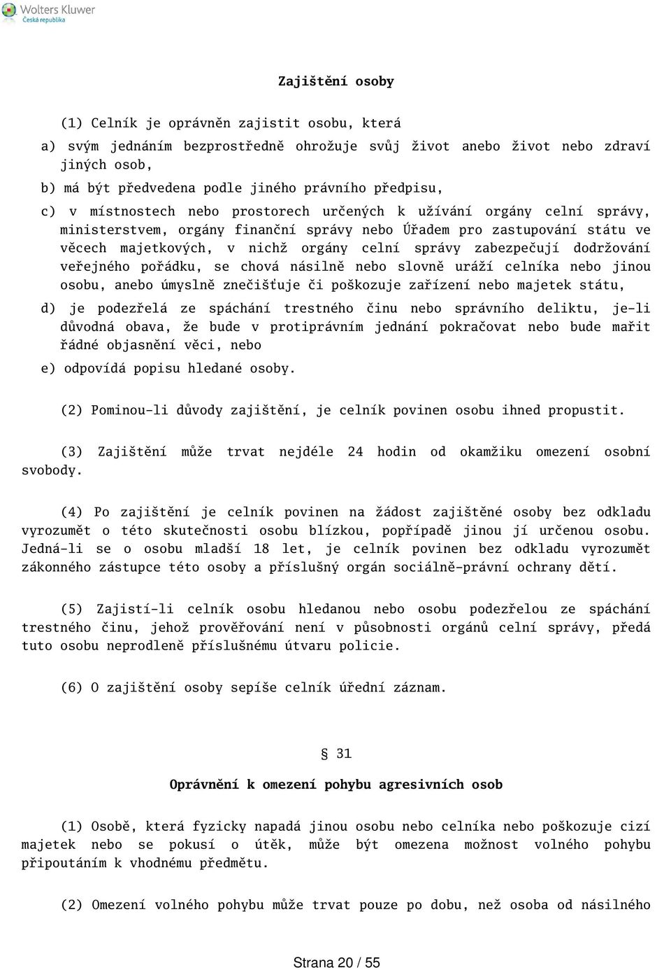 správy zabezpečují dodržování veřejného pořádku, se chová násilně nebo slovně uráží celníka nebo jinou osobu, anebo úmyslně znečiťuje či pokozuje zařízení nebo majetek státu, d) je podezřelá ze
