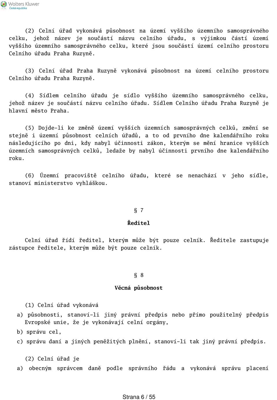 (4) Sídlem celního úřadu je sídlo vyího územního samosprávného celku, jehož název je součástí názvu celního úřadu. Sídlem Celního úřadu Praha Ruzyně je hlavní město Praha.