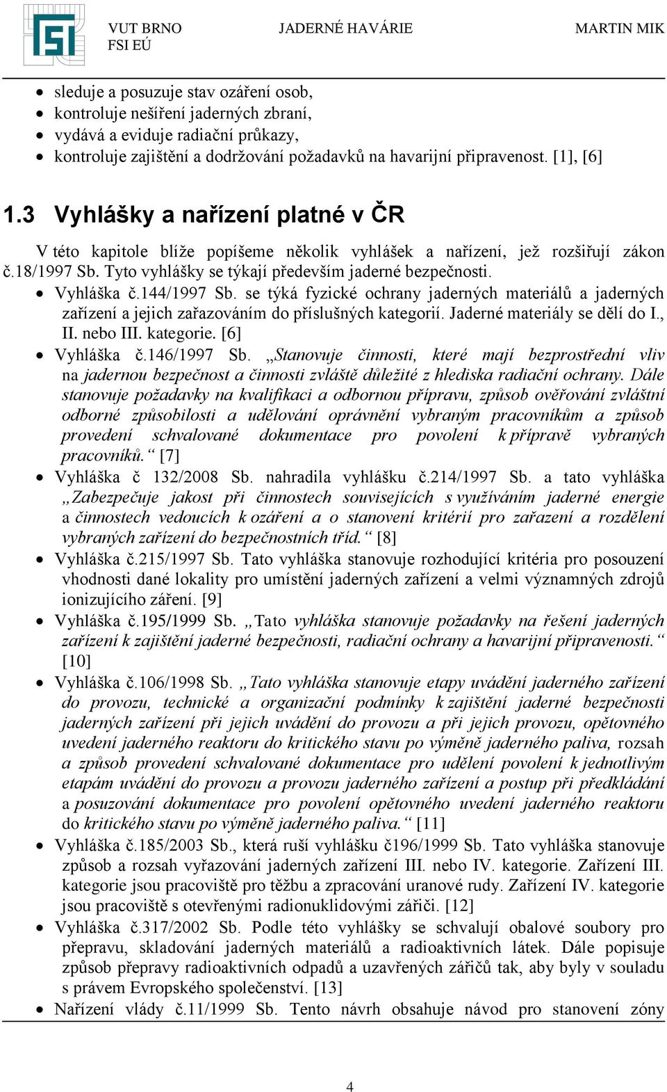 144/1997 Sb. se týká fyzické ochrany jaderných materiálů a jaderných zařízení a jejich zařazováním do příslušných kategorií. Jaderné materiály se dělí do I., II. nebo III. kategorie. [6] Vyhláška č.