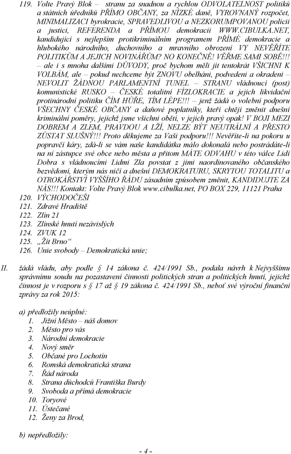 NET, kandidující s nejlepším protikriminálním programem PŘÍMÉ demokracie a hlubokého národního, duchovního a mravního obrození VY NEVĚŘÍTE POLITIKŮM A JEJICH NOVINÁŘŮM? NO KONEČNĚ! VĚŘME SAMI SOBĚ!