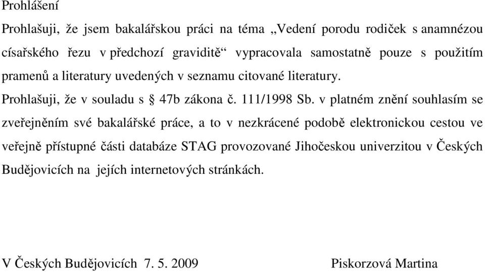 v platném znění souhlasím se zveřejněním své bakalářské práce, a to v nezkrácené podobě elektronickou cestou ve veřejně přístupné části databáze
