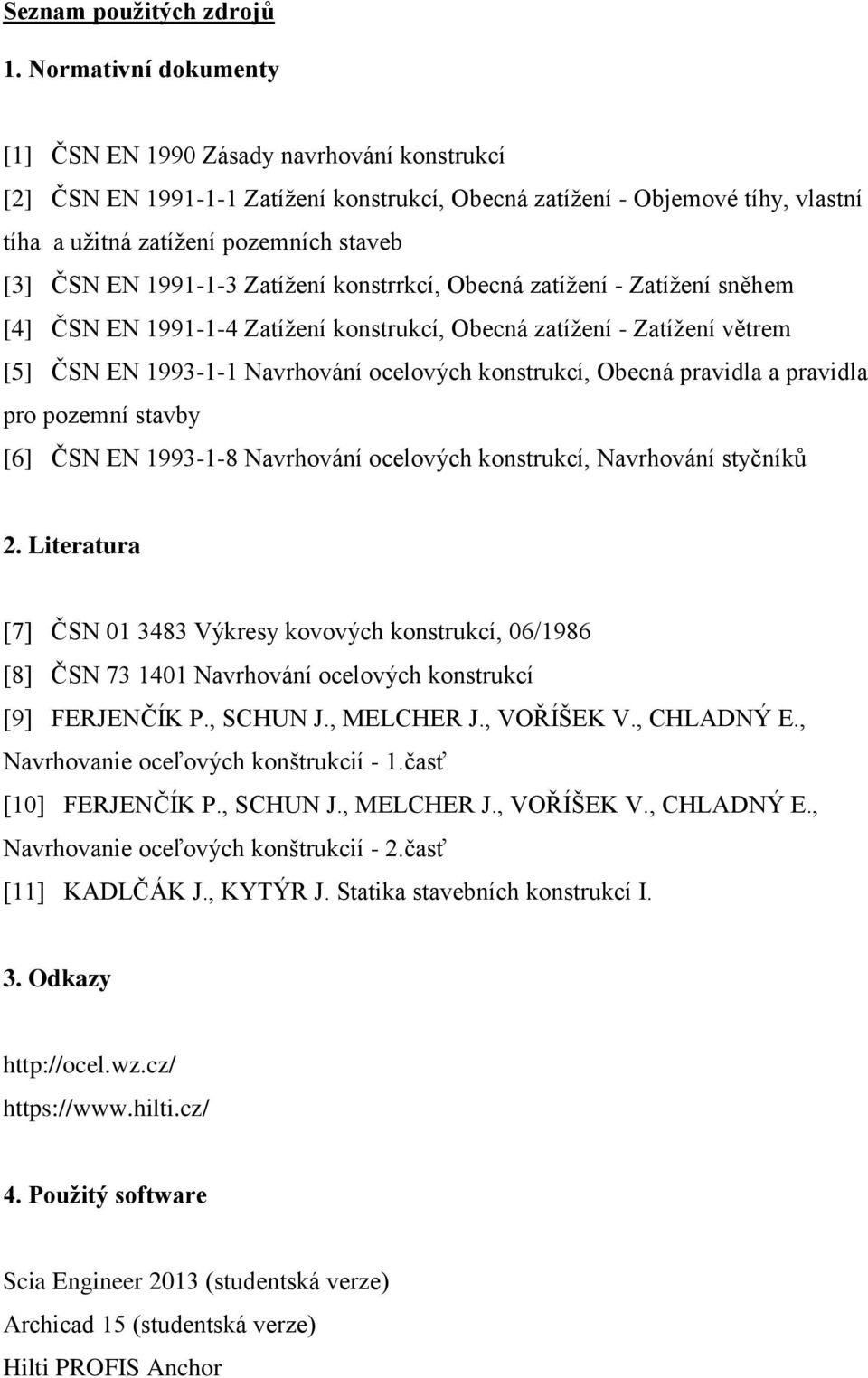 1991-1-3 Zatížení konstrrkcí, Obecná zatížení - Zatížení sněhem [4] ČSN EN 1991-1-4 Zatížení konstrukcí, Obecná zatížení - Zatížení větrem [5] ČSN EN 1993-1-1 Navrhování ocelových konstrukcí, Obecná