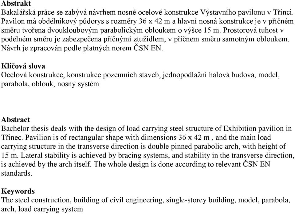 Prostorová tuhost v podélném směru je zabezpečena příčnými ztužidlem, v příčnem směru samotným obloukem. Návrh je zpracován podle platných norem ČSN EN.