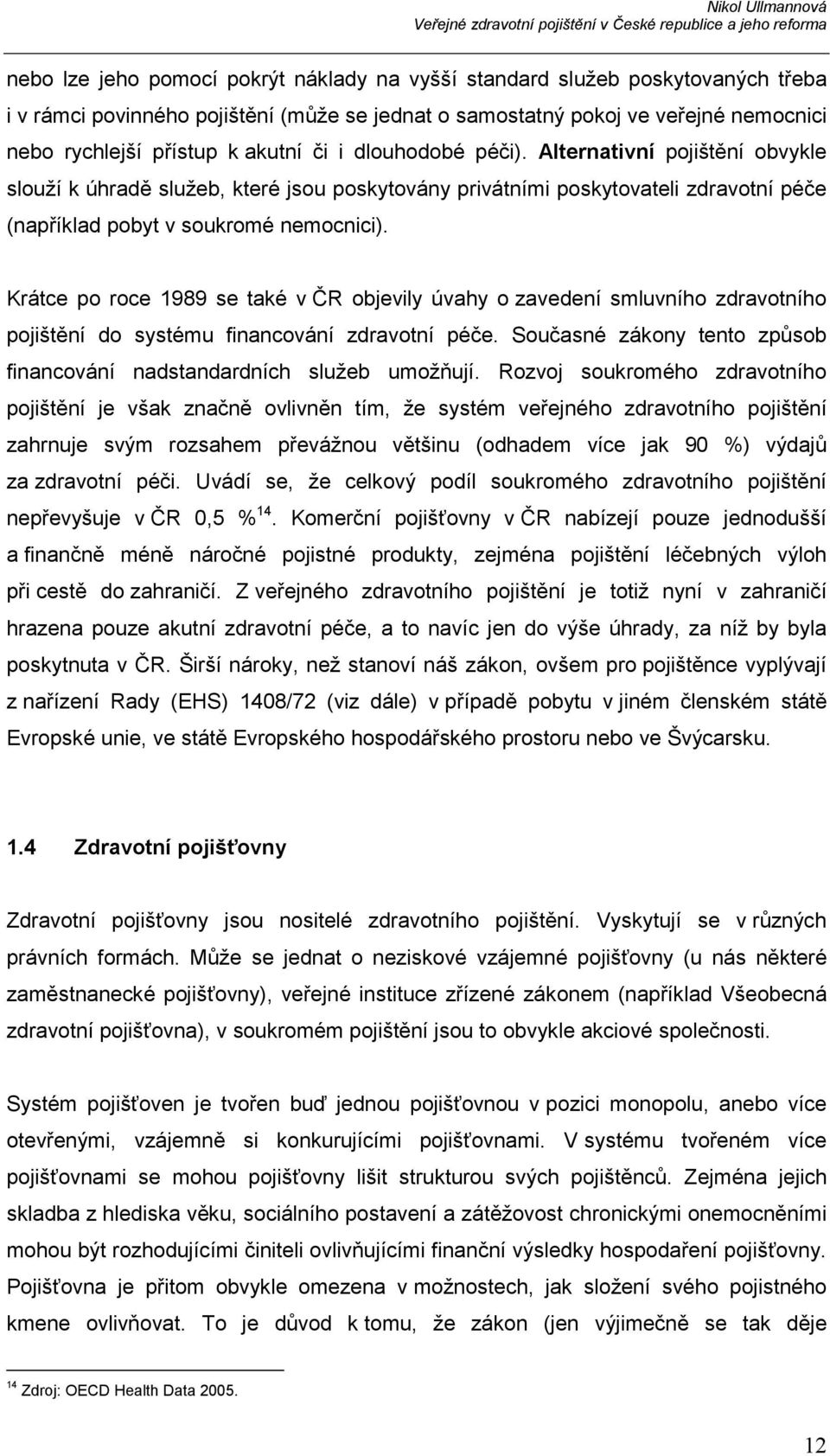 Krátce po roce 1989 se také v ČR objevily úvahy o zavedení smluvního zdravotního pojištění do systému financování zdravotní péče.