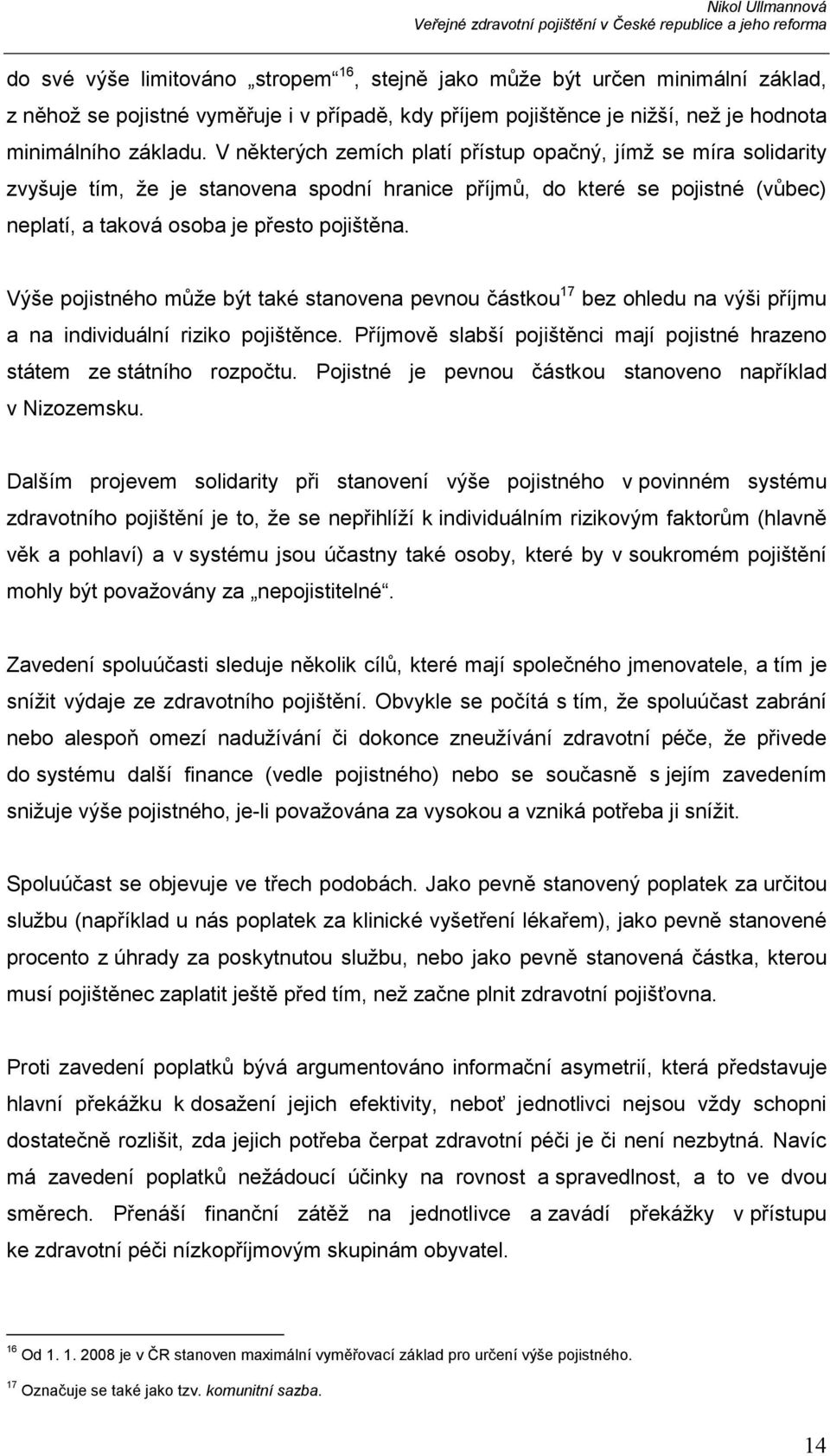 Výše pojistného může být také stanovena pevnou částkou 17 bez ohledu na výši příjmu a na individuální riziko pojištěnce. Příjmově slabší pojištěnci mají pojistné hrazeno státem ze státního rozpočtu.