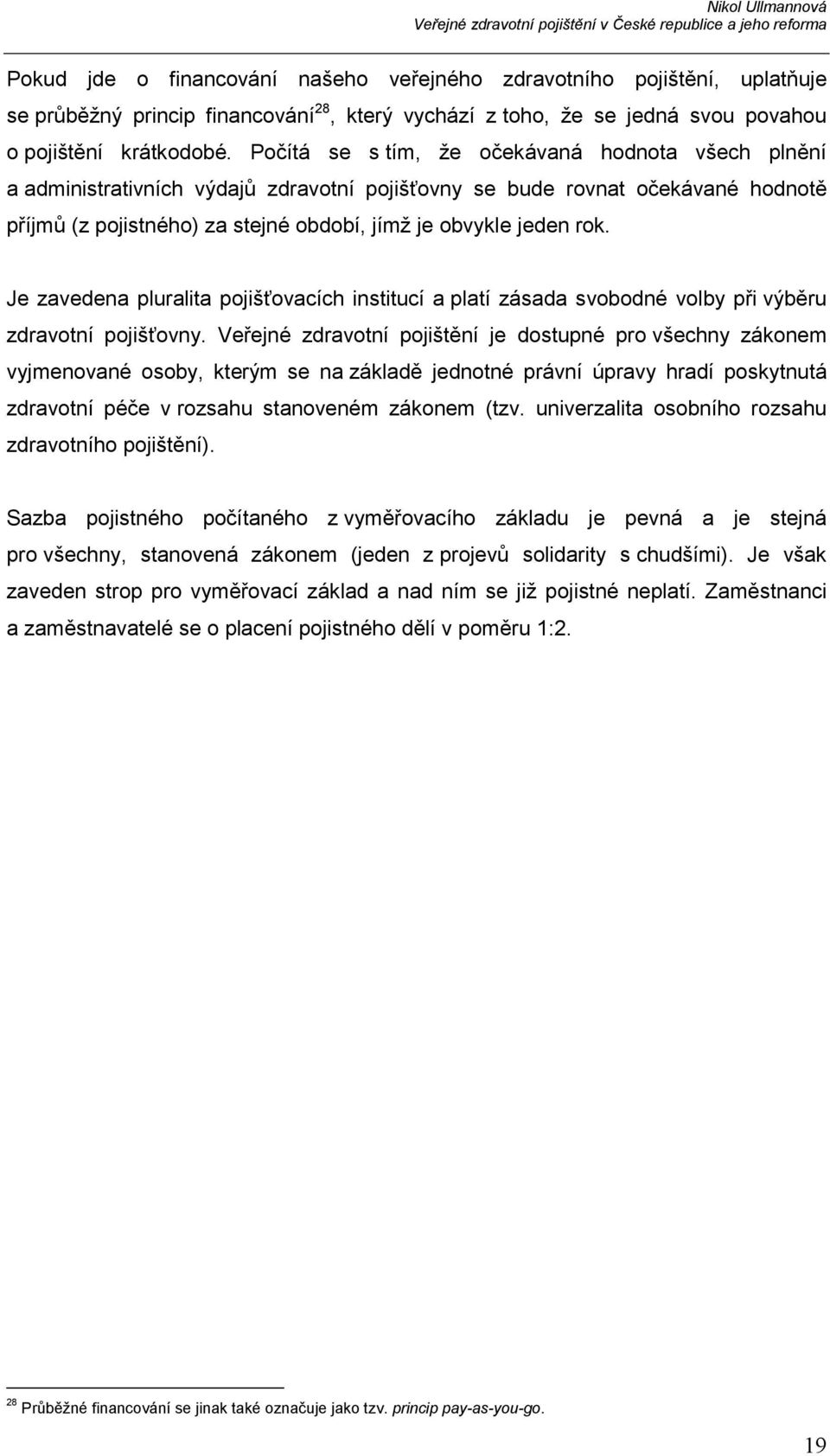 Je zavedena pluralita pojišťovacích institucí a platí zásada svobodné volby při výběru zdravotní pojišťovny.