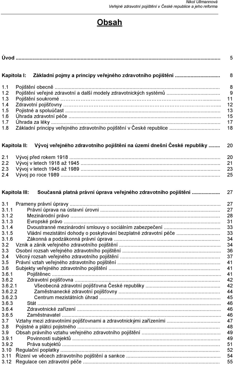 8 Základní principy veřejného zdravotního pojištění v České republice... 18 Kapitola II: Vývoj veřejného zdravotního pojištění na území dnešní České republiky... 20 2.1 Vývoj před rokem 1918... 20 2.2 Vývoj v letech 1918 až 1945.