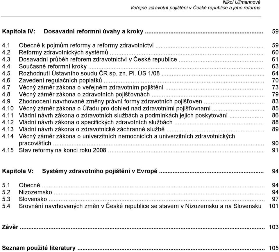 7 Věcný záměr zákona o veřejném zdravotním pojištění... 73 4.8 Věcný záměr zákona o zdravotních pojišťovnách... 79 4.9 Zhodnocení navrhované změny právní formy zdravotních pojišťoven... 83 4.