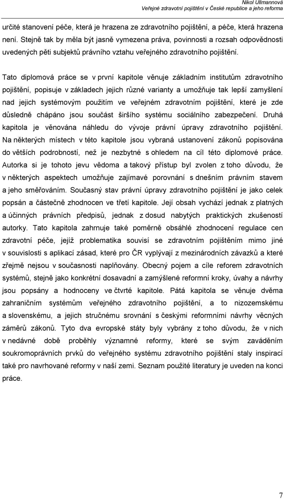 Tato diplomová práce se v první kapitole věnuje základním institutům zdravotního pojištění, popisuje v základech jejich různé varianty a umožňuje tak lepší zamyšlení nad jejich systémovým použitím ve