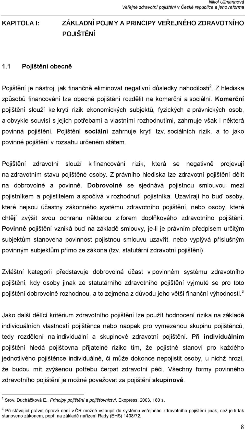 Komerční pojištění slouží ke krytí rizik ekonomických subjektů, fyzických a právnických osob, a obvykle souvisí s jejich potřebami a vlastními rozhodnutími, zahrnuje však i některá povinná pojištění.