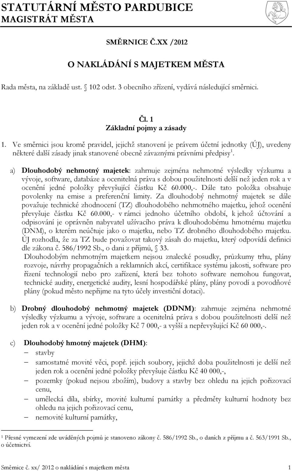 a) Dlouhodobý nehmotný majetek: zahrnuje zejména nehmotné výsledky výzkumu a vývoje, software, databáze a ocenitelná práva s dobou použitelnosti delší než jeden rok a v ocenění jedné položky