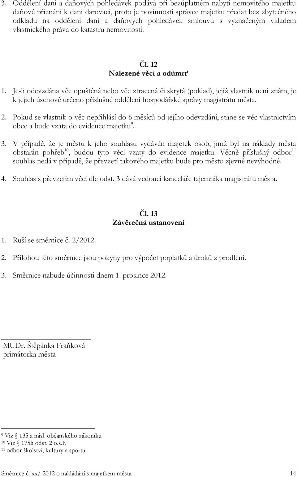 Je-li odevzdána věc opuštěná nebo věc ztracená či skrytá (poklad), jejíž vlastník není znám, je k jejich úschově určeno příslušné oddělení hospodářské správy magistrátu města. 2.