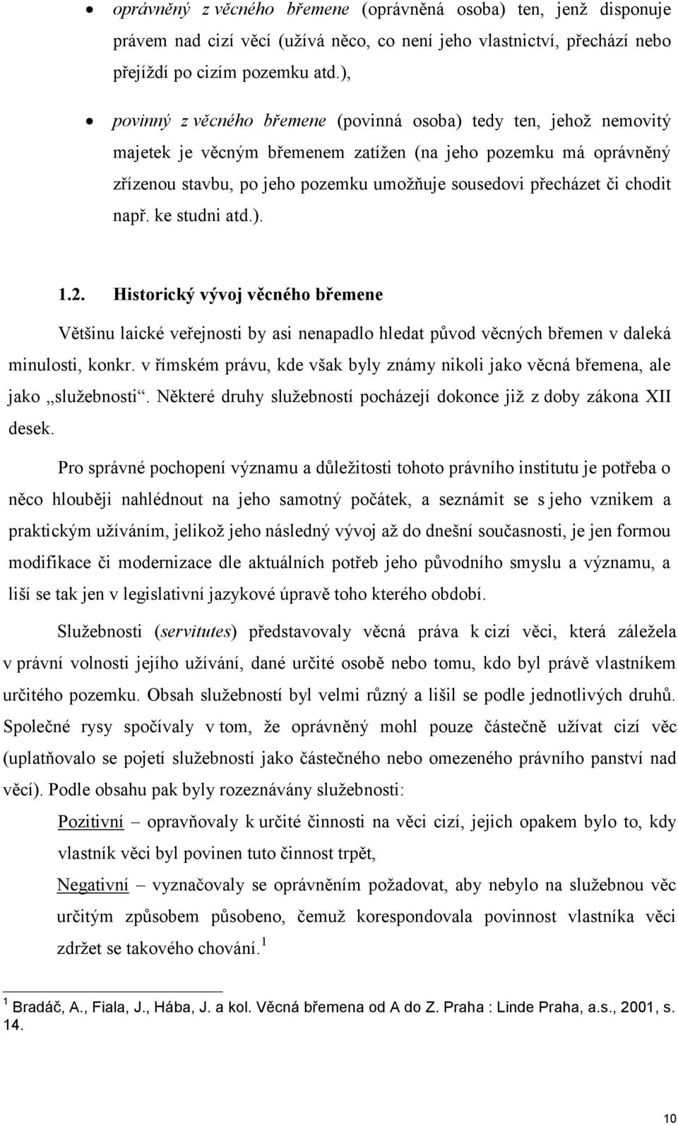 chodit např. ke studni atd.). 1.2. Historický vývoj věcného břemene Většinu laické veřejnosti by asi nenapadlo hledat původ věcných břemen v daleká minulosti, konkr.