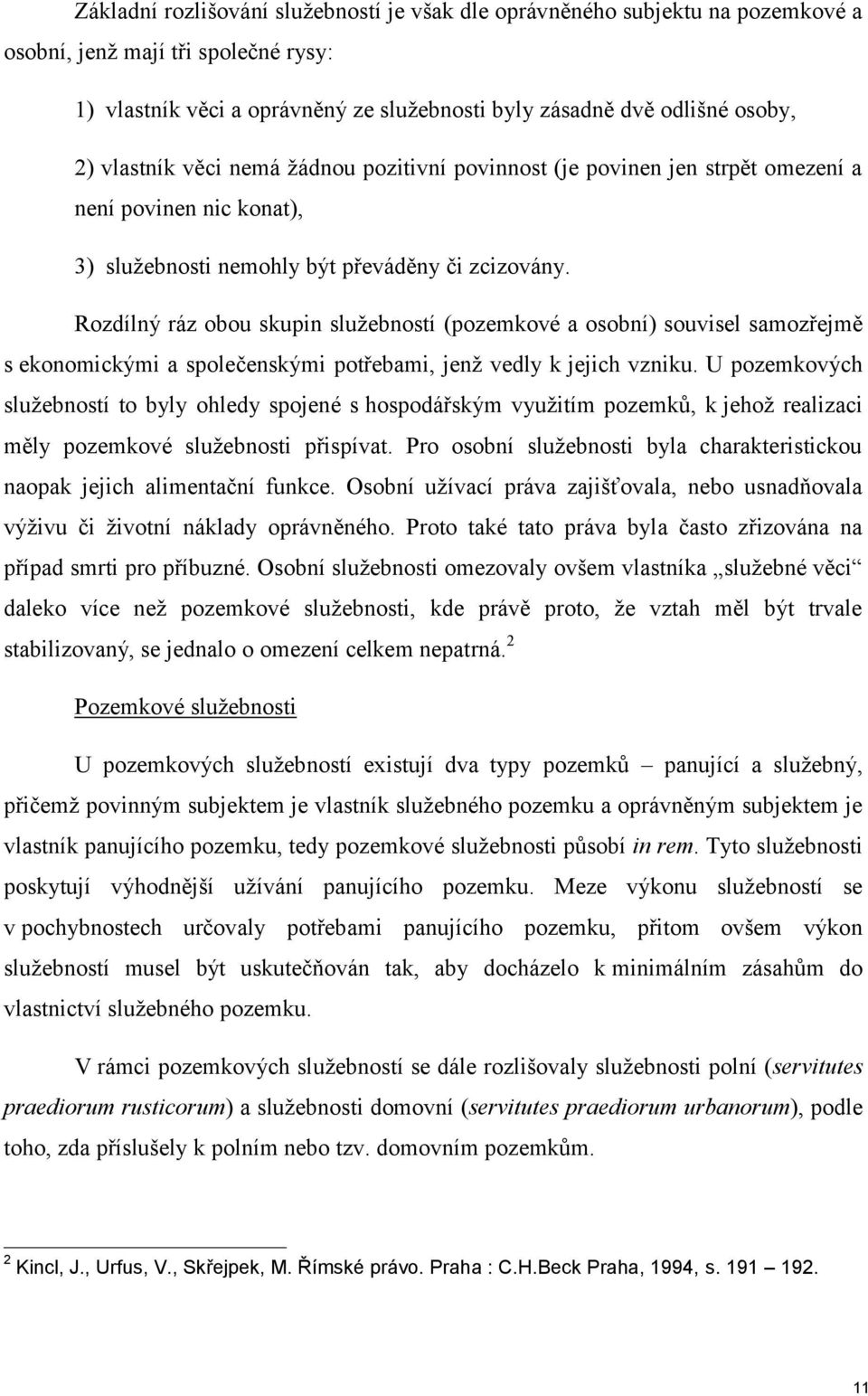 Rozdílný ráz obou skupin služebností (pozemkové a osobní) souvisel samozřejmě s ekonomickými a společenskými potřebami, jenž vedly k jejich vzniku.
