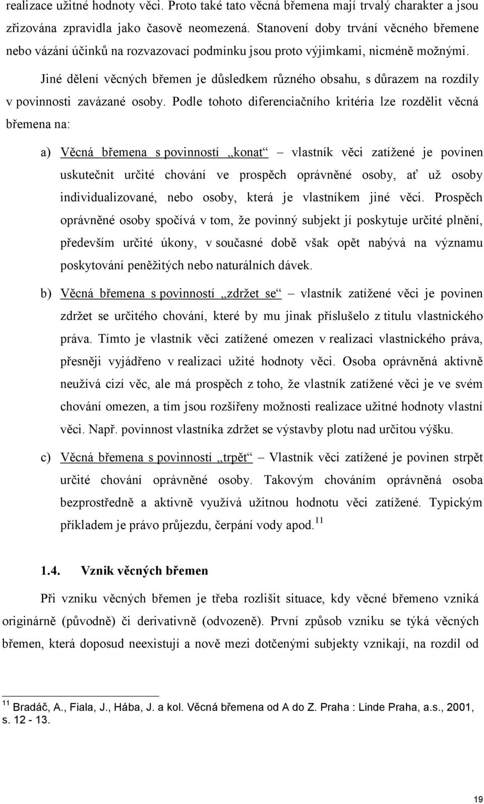 Jiné dělení věcných břemen je důsledkem různého obsahu, s důrazem na rozdíly v povinnosti zavázané osoby.