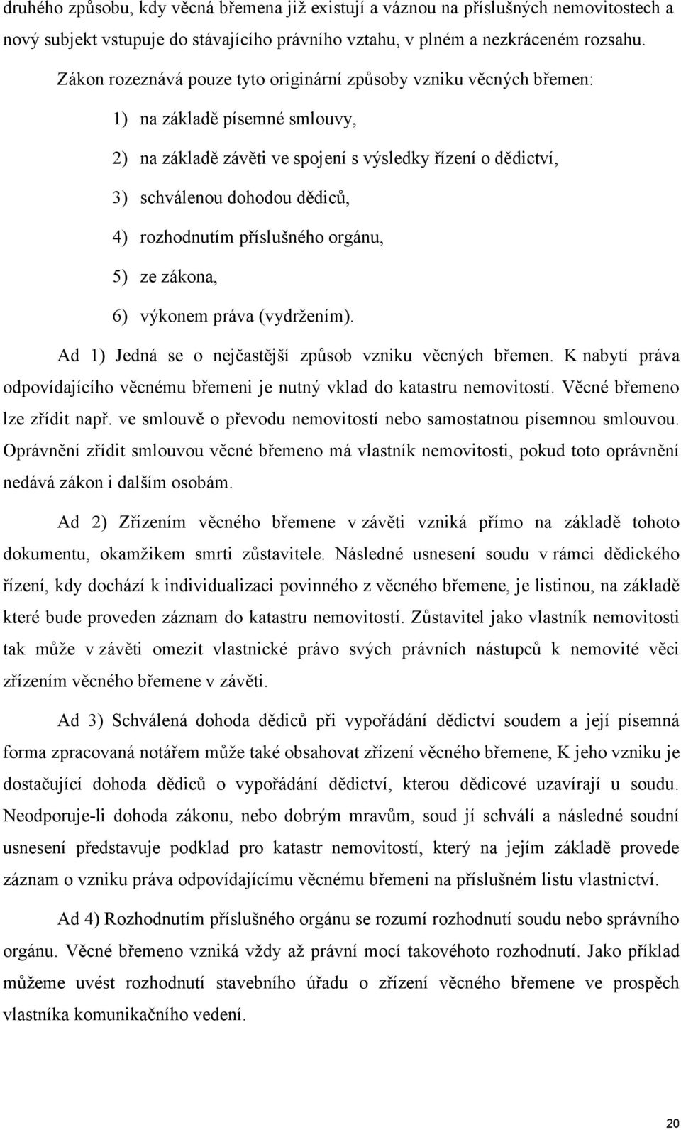 rozhodnutím příslušného orgánu, 5) ze zákona, 6) výkonem práva (vydržením). Ad 1) Jedná se o nejčastější způsob vzniku věcných břemen.