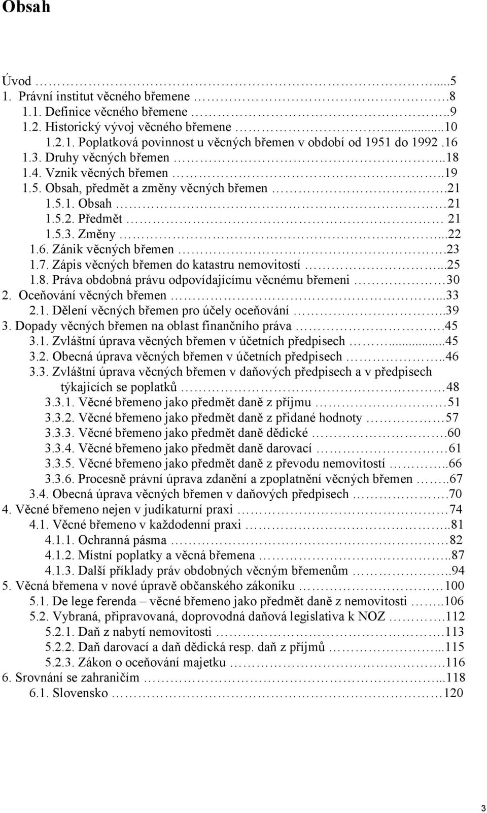 Zápis věcných břemen do katastru nemovitostí...25 1.8. Práva obdobná právu odpovídajícímu věcnému břemeni 30 2. Oceňování věcných břemen...33 2.1. Dělení věcných břemen pro účely oceňování..39 3.