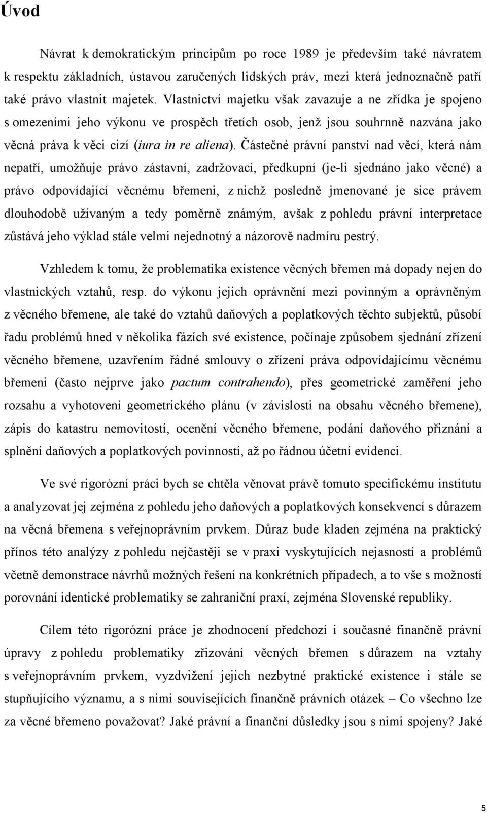 Částečné právní panství nad věcí, která nám nepatří, umožňuje právo zástavní, zadržovací, předkupní (je-li sjednáno jako věcné) a právo odpovídající věcnému břemeni, z nichž posledně jmenované je