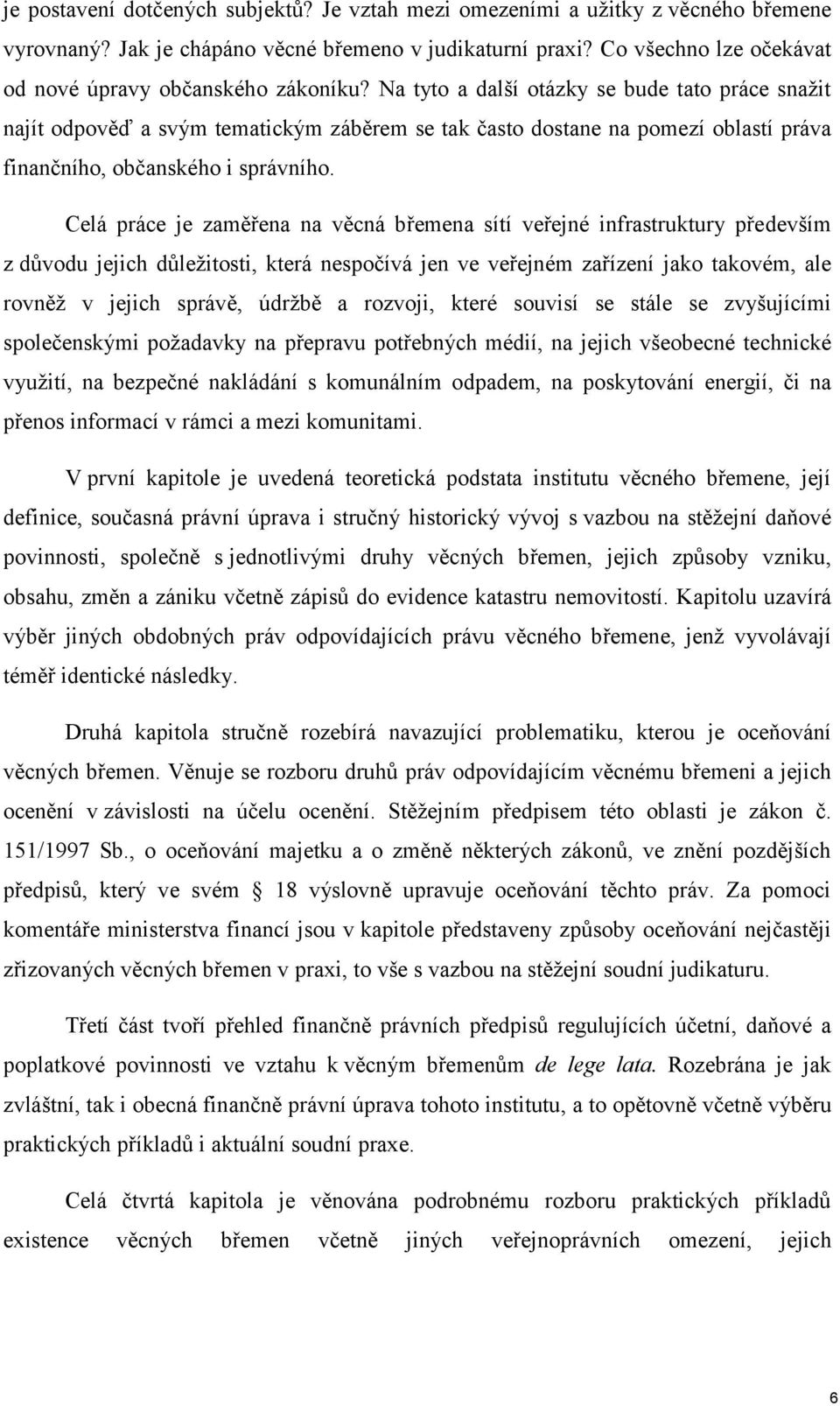 Na tyto a další otázky se bude tato práce snažit najít odpověď a svým tematickým záběrem se tak často dostane na pomezí oblastí práva finančního, občanského i správního.