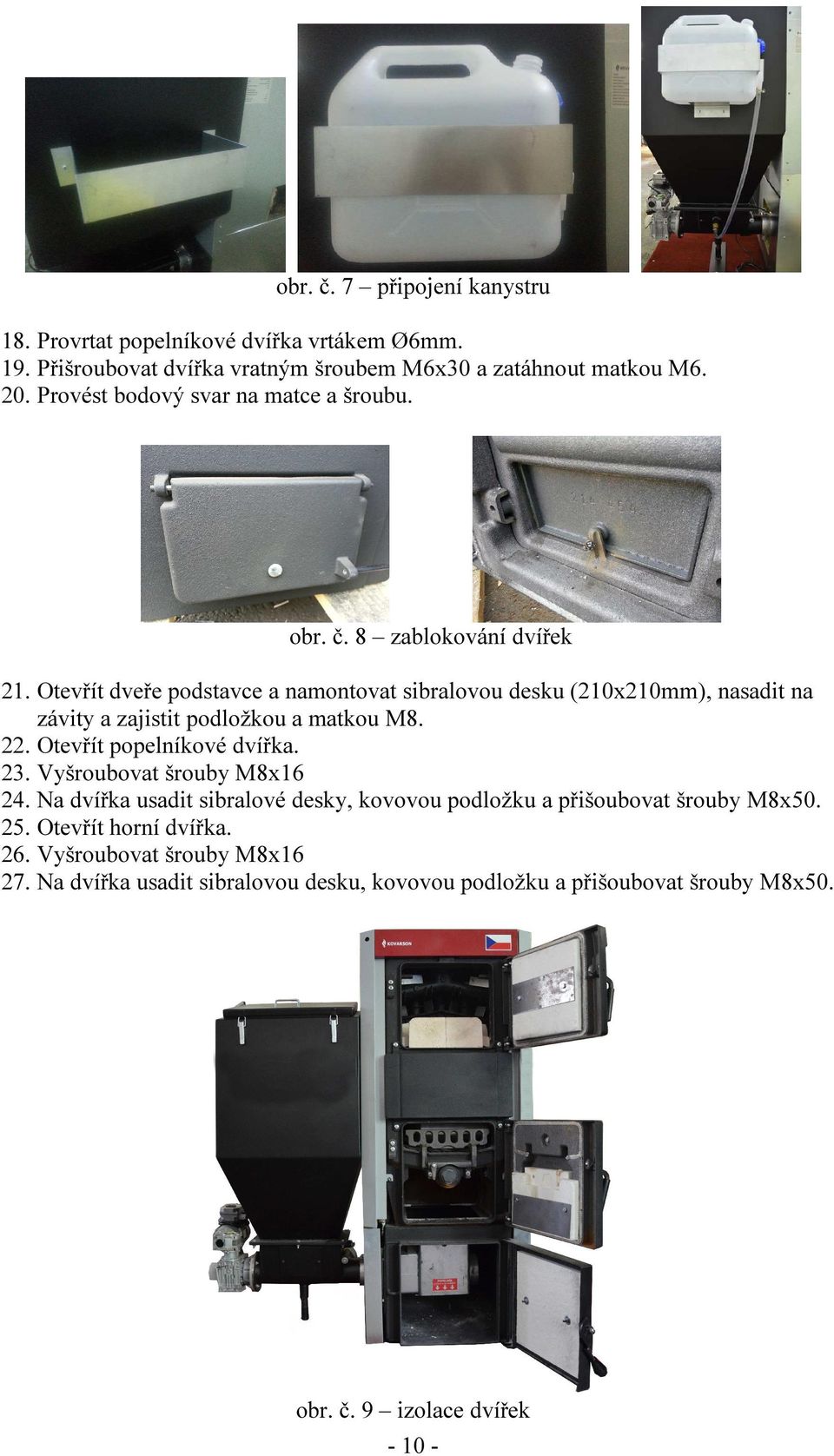 Otevřít dveře podstavce a namontovat sibralovou desku (210x210mm), nasadit na závity a zajistit podložkou a matkou M8. 22. Otevřít popelníkové dvířka. 23.