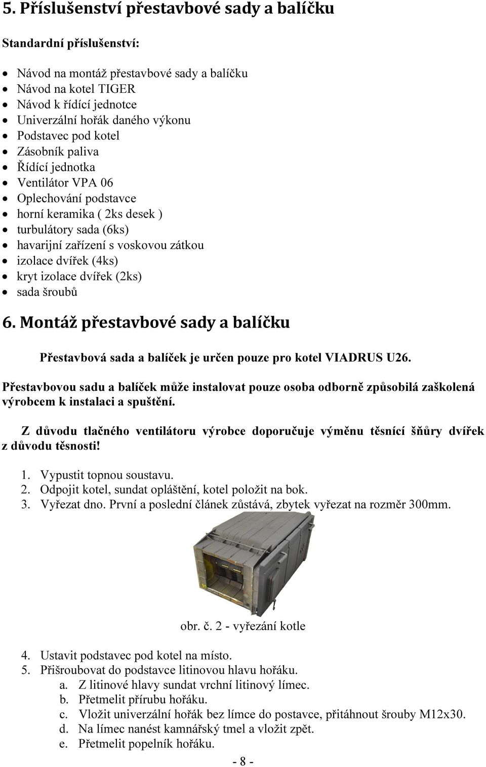 dvířek (2ks) sada šroubů 6. Montáž přestavbové sady a balíčku Přestavbová sada a balíček je určen pouze pro kotel VIADRUS U26.