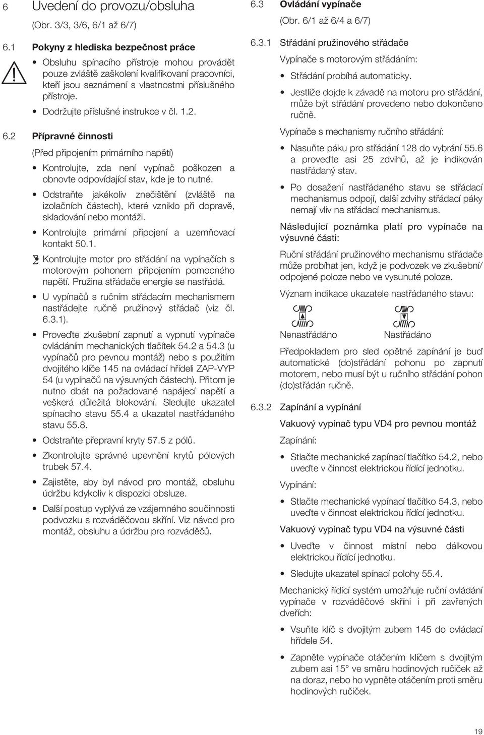 DodrÏujte pfiíslu né instrukce v ãl. 1.2. 6.2 Přípravné činnosti (Pfied pfiipojením primárního napûtí) Kontrolujte, zda není vypínaã po kozen a obnovte odpovídající stav, kde je to nutné.
