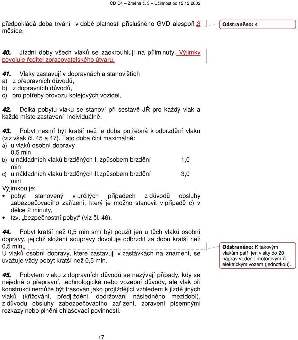 Délka pobytu vlaku se stanoví při sestavě JŘ pro každý vlak a každé místo zastavení individuálně. 43. Pobyt nesmí být kratší než je doba potřebná k odbrzdění vlaku (viz však čl. 45 a 47).