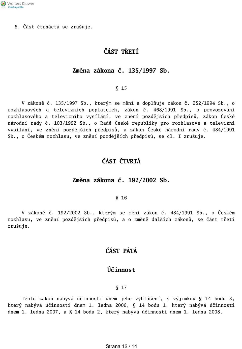 , o Radě České republiky pro rozhlasové a televizní vysílání, ve znění pozdějích předpisů, a zákon České národní rady č. 484/1991 Sb., o Českém rozhlasu, ve znění pozdějích předpisů, se čl. I zruuje.