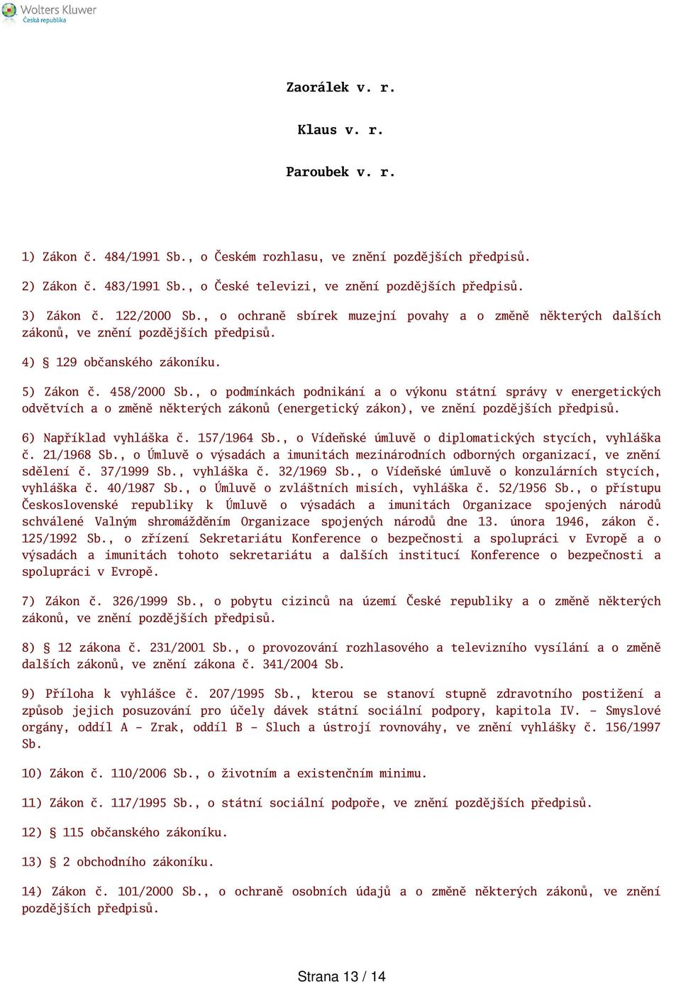 , o podmínkách podnikání a o výkonu státní správy v energetických odvětvích a o změně některých zákonů (energetický zákon), ve znění pozdějích předpisů. 6) Například vyhláka č. 157/1964 Sb.