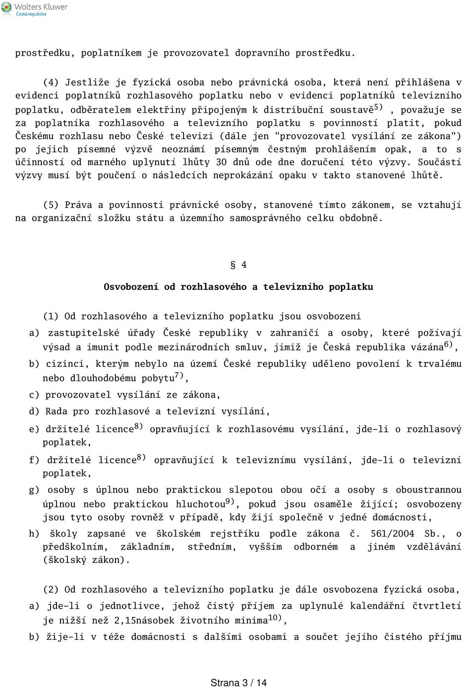 k distribuční soustavě 5), považuje se za poplatníka rozhlasového a televizního poplatku s povinností platit, pokud Českému rozhlasu nebo České televizi (dále jen "provozovatel vysílání ze zákona")