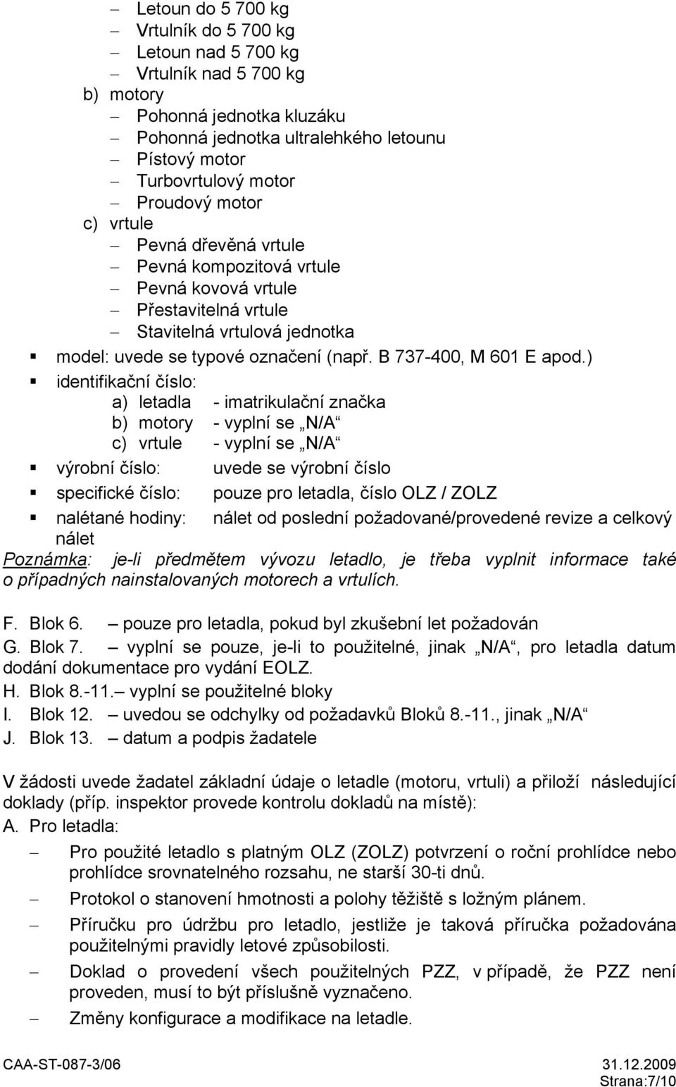 ) identifikační číslo: a) letadla - imatrikulační značka b) motory - vyplní se N/A c) vrtule - vyplní se N/A výrobní číslo: uvede se výrobní číslo specifické číslo: pouze pro letadla, číslo OLZ /