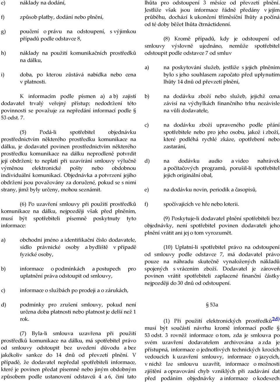 7. (5) Podá-li spotřebitel objednávku prostřednictvím některého prostředku komunikace na dálku, je dodavatel povinen prostřednictvím některého prostředku komunikace na dálku neprodleně potvrdit její