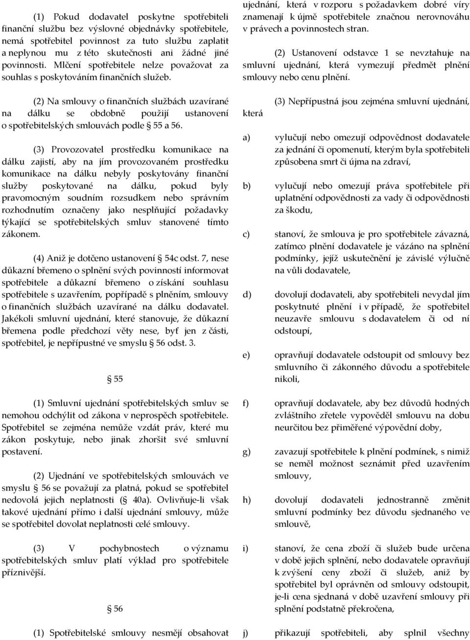 (2) Na smlouvy o finančních službách uzavírané na dálku se obdobně použijí ustanovení o spotřebitelských smlouvách podle 55 a 56.