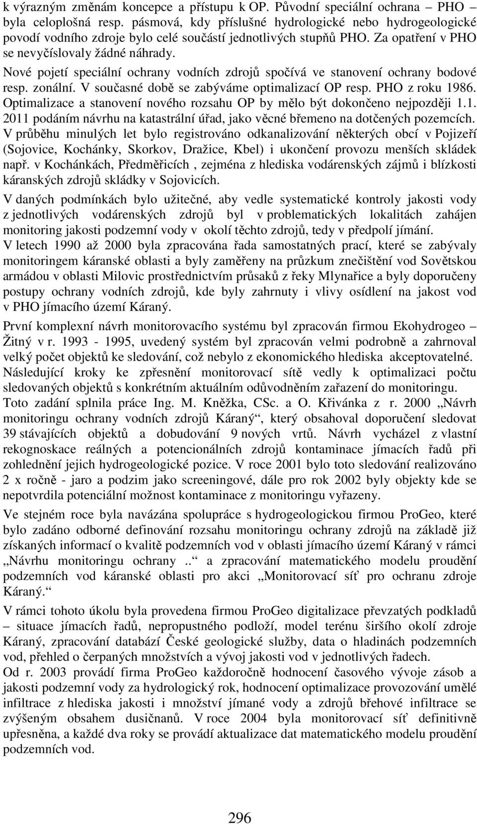 Nové pojetí speciální ochrany vodních zdrojů spočívá ve stanovení ochrany bodové resp. zonální. V současné době se zabýváme optimalizací OP resp. PHO z u 19.