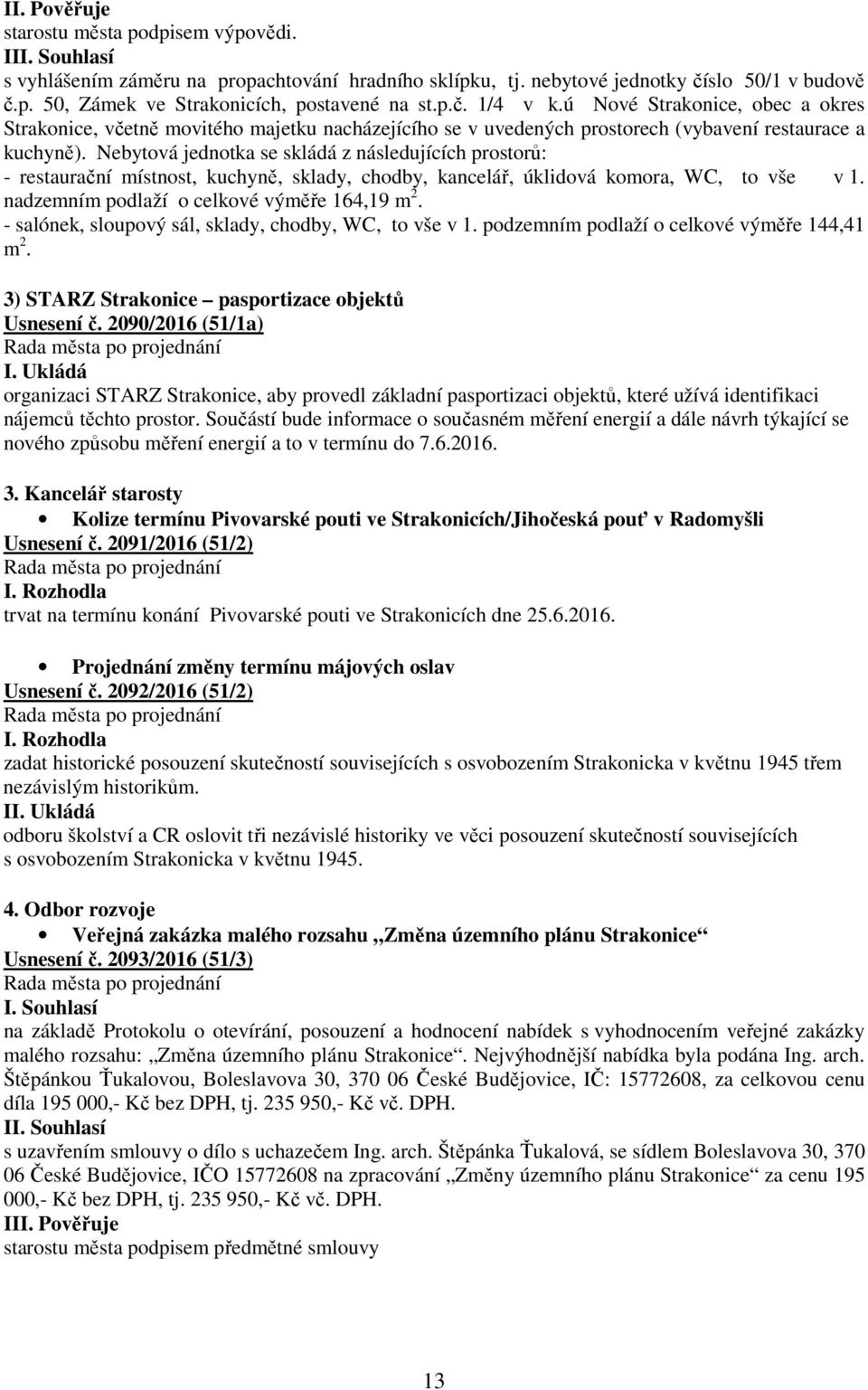 Nebytová jednotka se skládá z následujících prostorů: - restaurační místnost, kuchyně, sklady, chodby, kancelář, úklidová komora, WC, to vše v 1. nadzemním podlaží o celkové výměře 164,19 m 2.