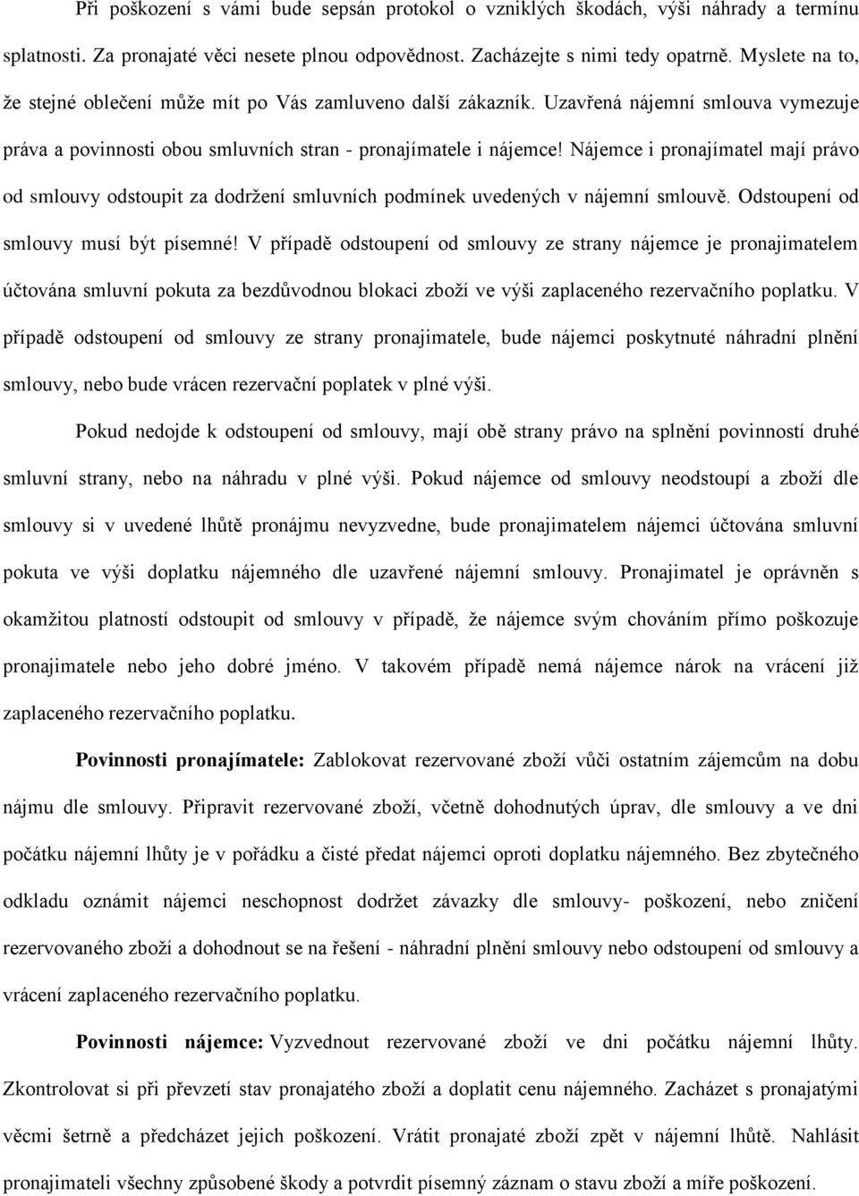 Nájemce i pronajímatel mají právo od smlouvy odstoupit za dodržení smluvních podmínek uvedených v nájemní smlouvě. Odstoupení od smlouvy musí být písemné!