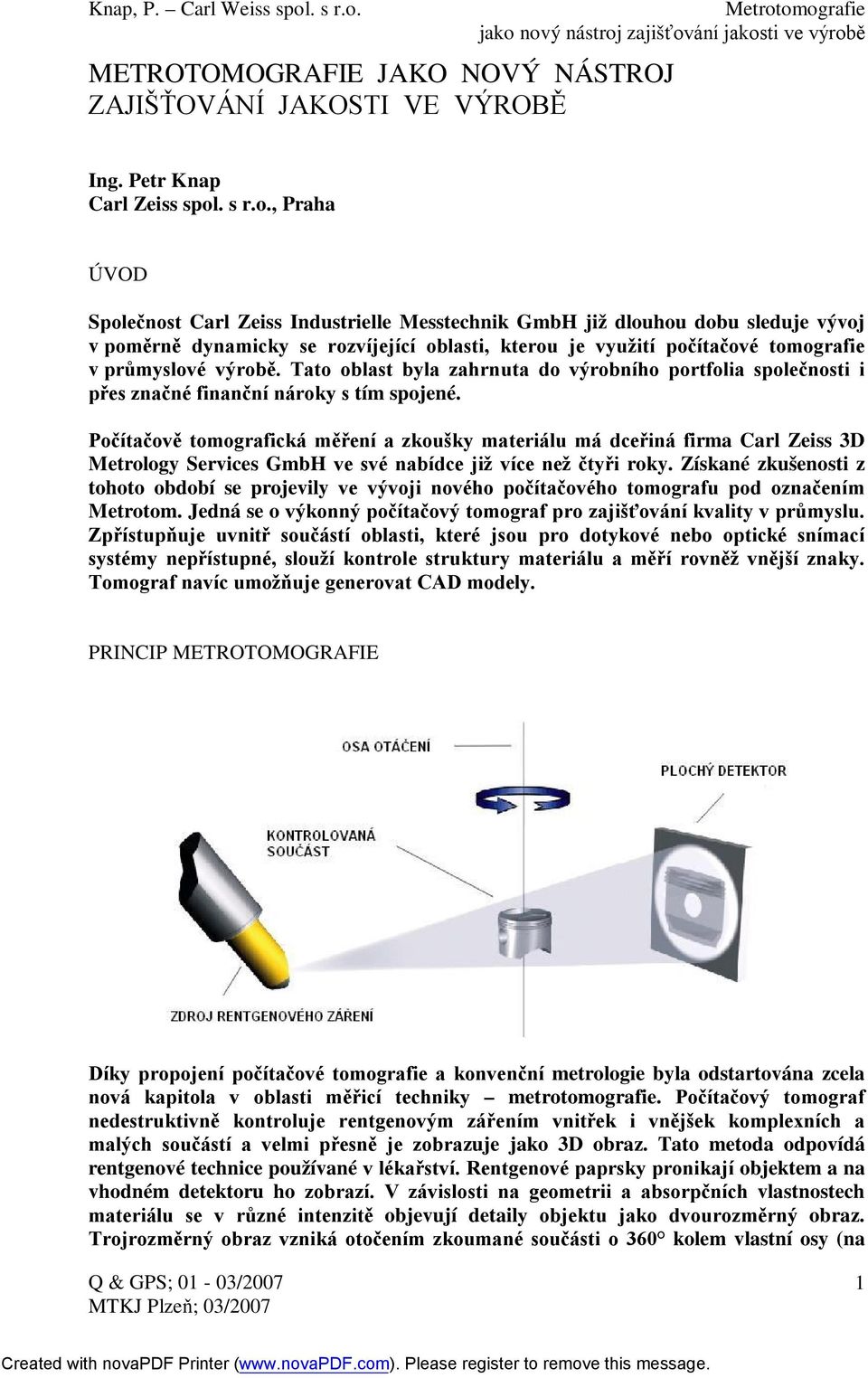 , Praha ÚVOD Společnost Carl Zeiss Industrielle Messtechnik GmbH již dlouhou dobu sleduje vývoj v poměrně dynamicky se rozvíjející oblasti, kterou je využití počítačové tomografie v průmyslové výrobě.