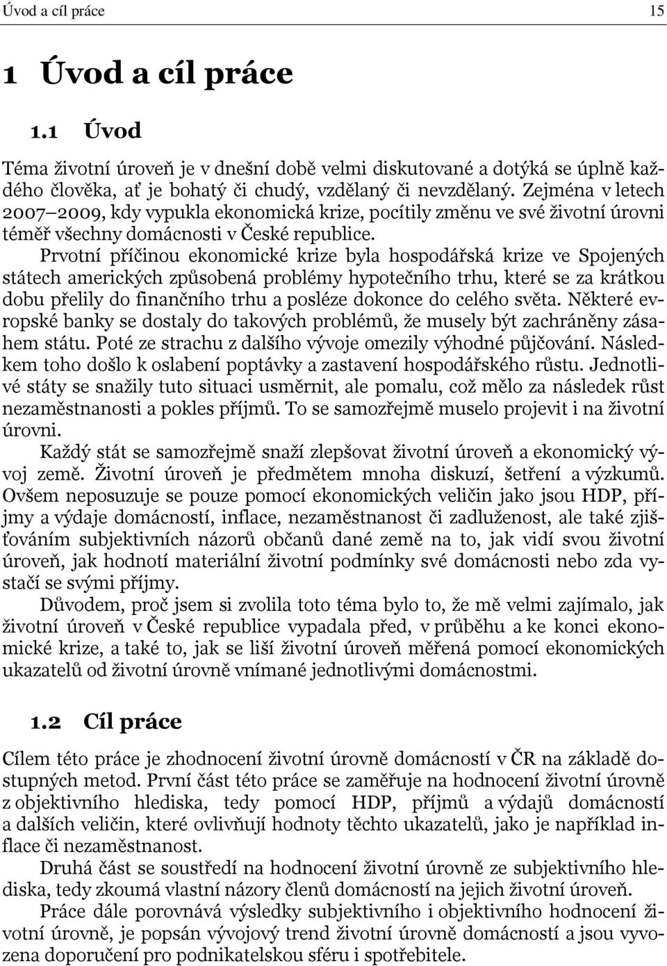 Prvotní příčinou ekonomické krize byla hospodářská krize ve Spojených státech amerických způsobená problémy hypotečního trhu, které se za krátkou dobu přelily do finančního trhu a posléze dokonce do