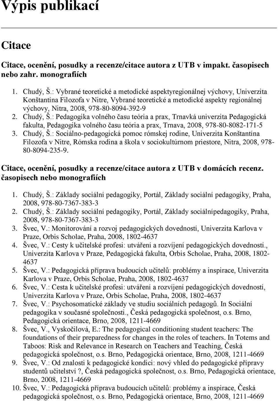 Chudý, Š.: Pedagogika volného času teória a prax, Trnavká univerzita Pedagogická fakulta, Pedagogika volného času teória a prax, Trnava, 2008, 978-80-8082-171-5 3. Chudý, Š.